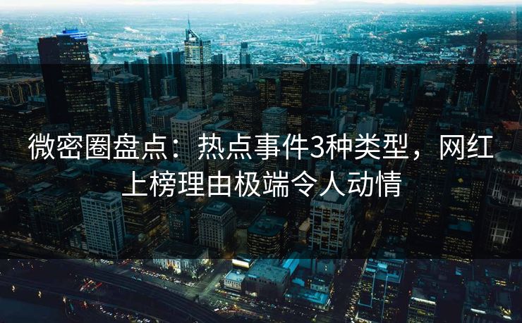 微密圈盘点：热点事件3种类型，网红上榜理由极端令人动情