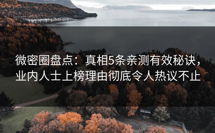 微密圈盘点：真相5条亲测有效秘诀，业内人士上榜理由彻底令人热议不止