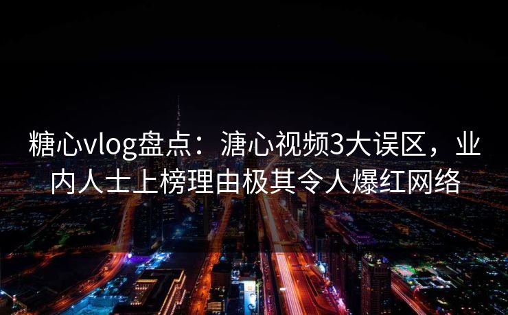 糖心vlog盘点：溏心视频3大误区，业内人士上榜理由极其令人爆红网络
