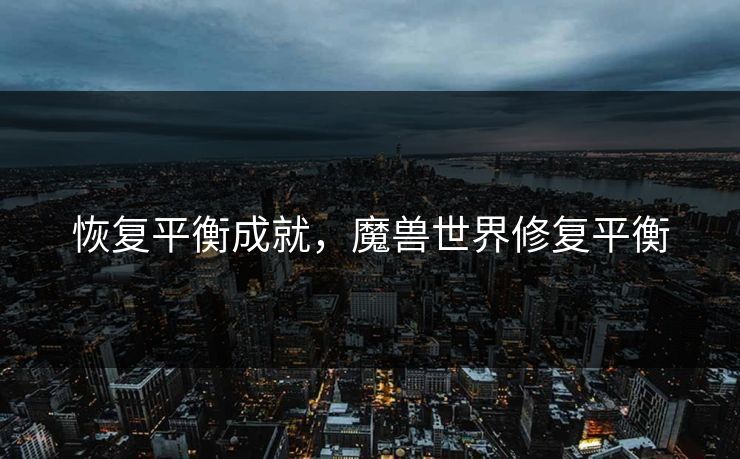 恢复平衡成就，魔兽世界修复平衡