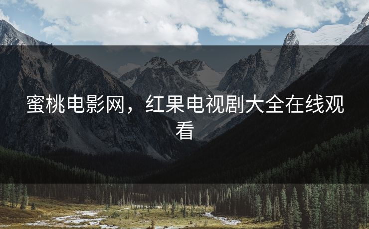 蜜桃电影网，红果电视剧大全在线观看