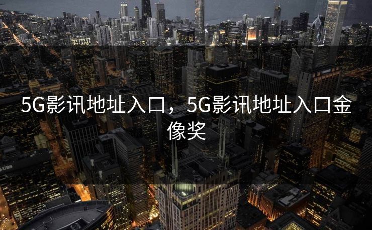 5G影讯地址入口，5G影讯地址入口金像奖