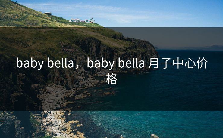 baby bella，baby bella 月子中心价格